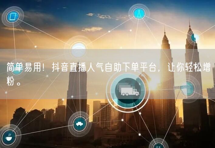 简单易用!抖音直播人气自助下单平台,让你轻松增粉。