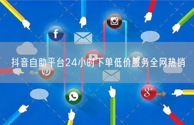 抖音自助平台24小时下单低价服务全网热销