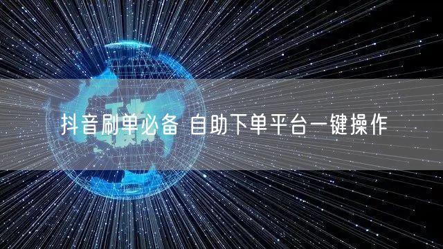 抖音刷单必备 自助下单平台一键操作