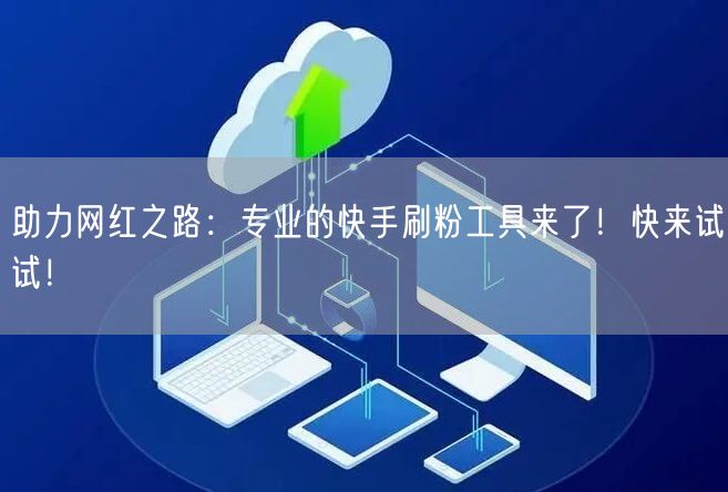 助力网红之路:专业的快手刷粉工具来了!快来试试!