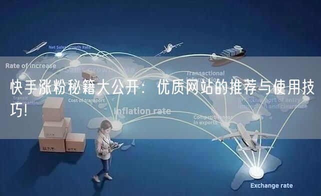 快手涨粉秘籍大公开:优质网站的推荐与使用技巧!