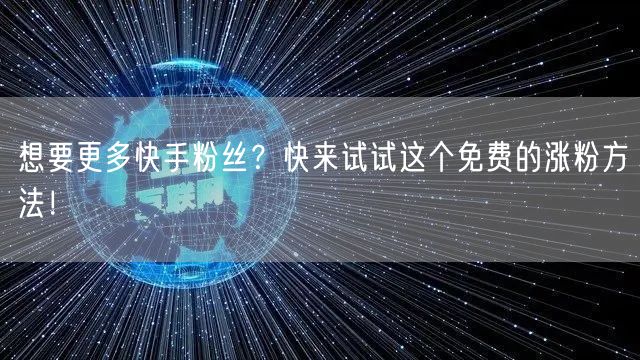 想要更多快手粉丝?快来试试这个免费的涨粉方法!