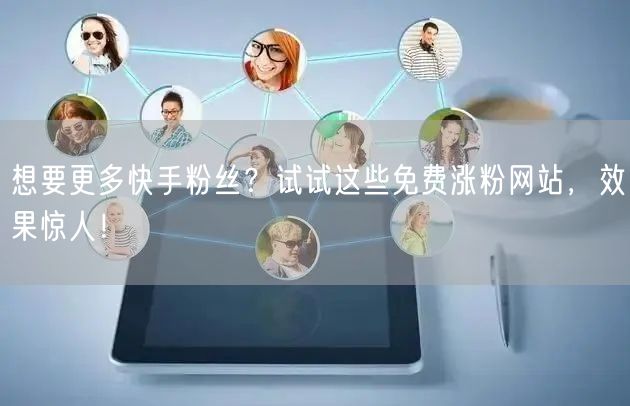 想要更多快手粉丝?试试这些免费涨粉网站,效果惊人!