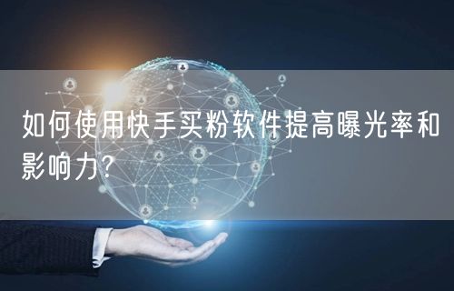 如何使用快手买粉软件提高曝光率和影响力?