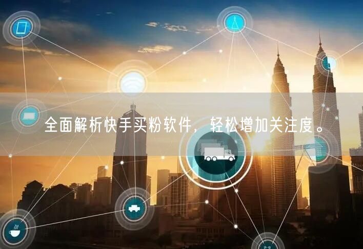 全面解析快手买粉软件,轻松增加关注度。