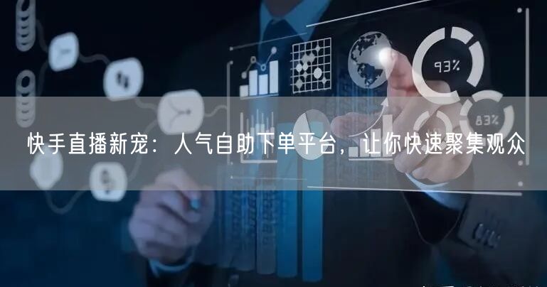 快手直播新宠：人气自助下单平台，让你快速聚集观众