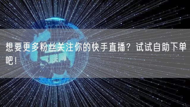 想要更多粉丝关注你的快手直播？试试自助下单吧！