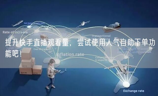 提升快手直播观看量,尝试使用人气自助下单功能吧!