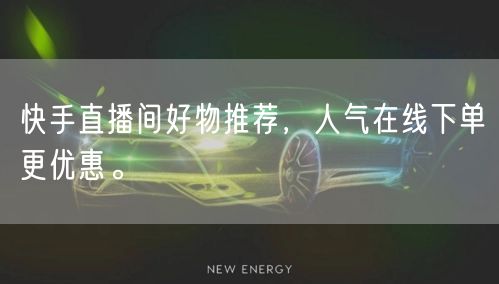 快手直播间好物推荐，人气在线下单更优惠。