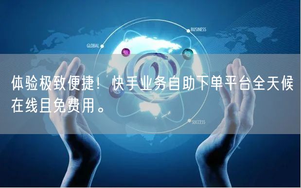 体验极致便捷!快手业务自助下单平台全天候在线且免费用。