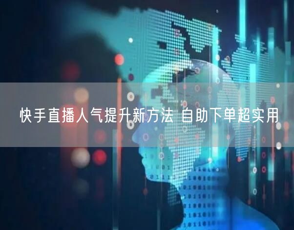 快手直播人气提升新方法 自助下单超实用
