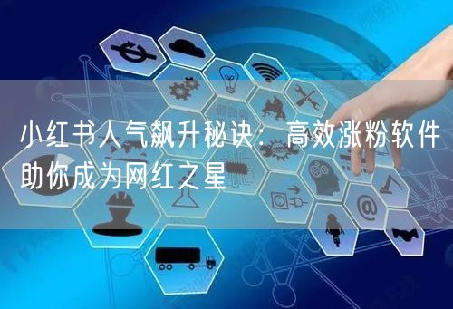 小红书人气飙升秘诀:高效涨粉软件助你成为网红之星
