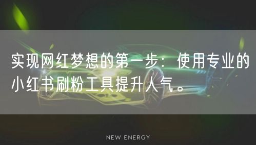 实现网红梦想的第一步:使用专业的小红书刷粉工具提升人气。