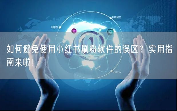 如何避免使用小红书刷粉软件的误区?实用指南来啦!