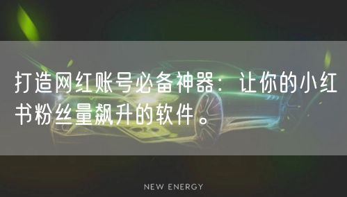 打造网红账号必备神器:让你的小红书粉丝量飙升的软件。