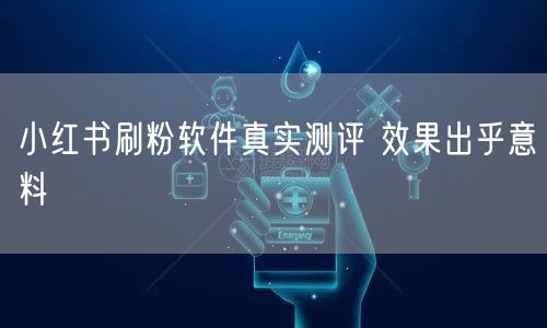 小红书刷粉软件真实测评 效果出乎意料