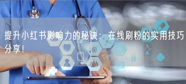 提升小红书影响力的秘诀:在线刷粉的实用技巧分享!