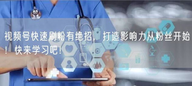 视频号快速刷粉有绝招,打造影响力从粉丝开始!快来学习吧!