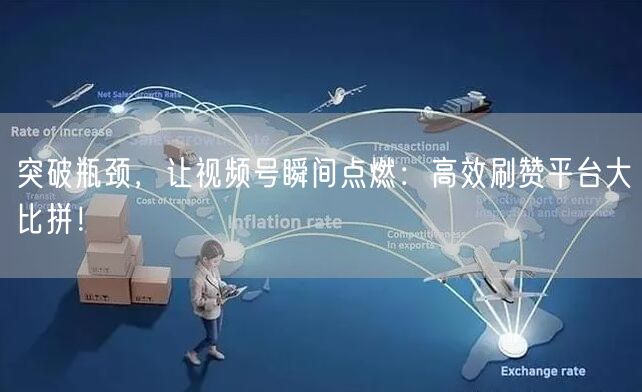 突破瓶颈，让视频号瞬间点燃：高效刷赞平台大比拼！