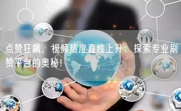 点赞狂飙，视频热度直线上升：探索专业刷赞平台的奥秘！