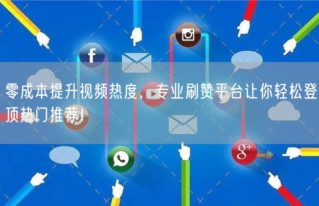 零成本提升视频热度,专业刷赞平台让你轻松登顶热门推荐!