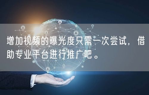 增加视频的曝光度只需一次尝试,借助专业平台进行推广吧。