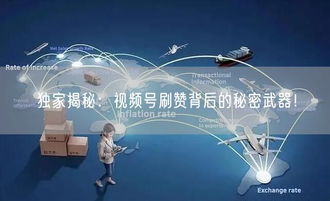 独家揭秘：视频号刷赞背后的秘密武器！