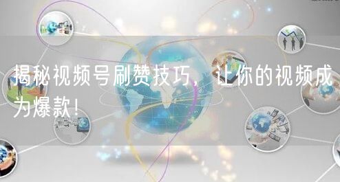 揭秘视频号刷赞技巧，让你的视频成为爆款！