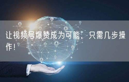 让视频号爆赞成为可能，只需几步操作！