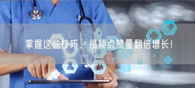 掌握这些技巧,视频点赞量翻倍增长!