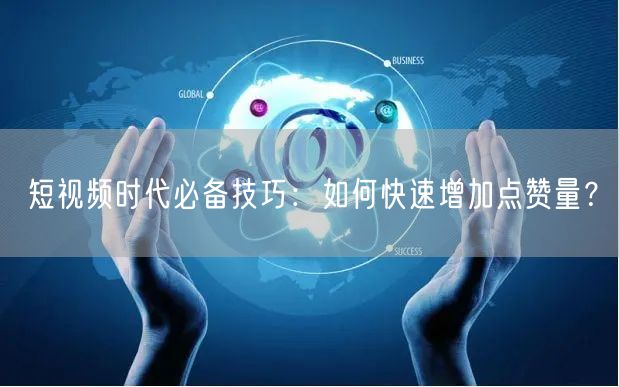 短视频时代必备技巧:如何快速增加点赞量?