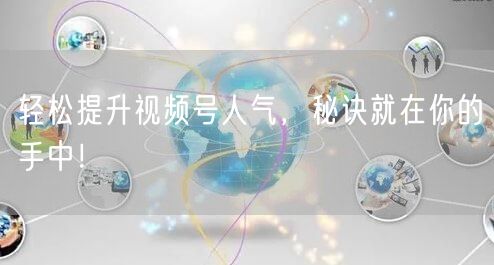 轻松提升视频号人气,秘诀就在你的手中!