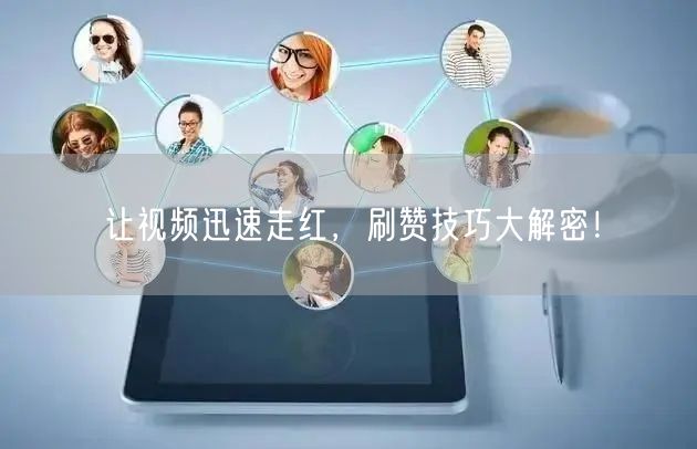让视频迅速走红,刷赞技巧大解密!