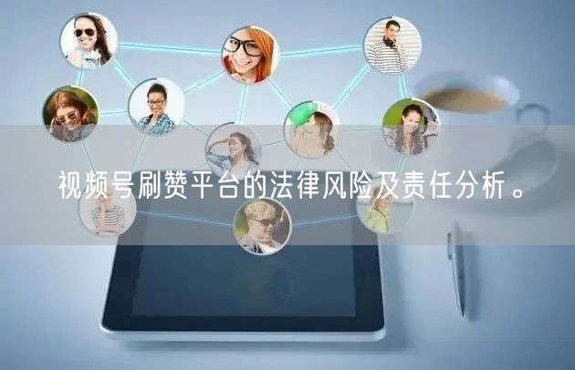 视频号刷赞平台的法律风险及责任分析。