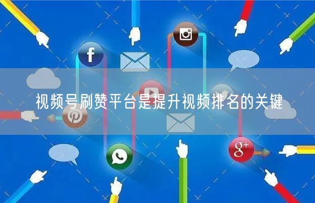 视频号刷赞平台是提升视频排名的关键