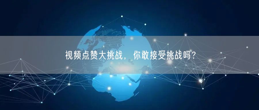 视频点赞大挑战，你敢接受挑战吗？