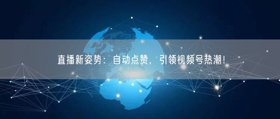 直播新姿势:自动点赞,引领视频号热潮!