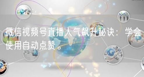 微信视频号直播人气飙升秘诀:学会使用自动点赞。