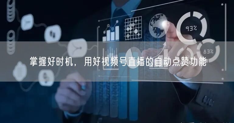 掌握好时机,用好视频号直播的自动点赞功能